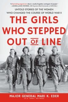 The Girls Who Stepped Out of Line : Untold Stories of the Women Who Changed the Course of World War II