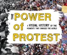 The Power of Protest : A Visual History of the Moments That Changed the World