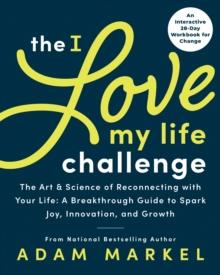 The I Love My Life Challenge : The Art & Science of Reconnecting with Your Life: A Breakthrough Guide to Spark Joy, Innovation, and Growth