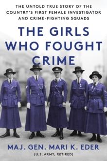 The Girls Who Fought Crime : The Untold True Story of the Country's First Female Investigator and Her Crime Fighting Squad