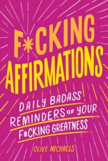 F*cking Affirmations : Daily Badass Reminders Of Your F*cking Greatness