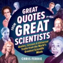 Great Quotes from Great Scientists : Quotes, Lessons, and Universal Truths from the World's Greatest Scientific Minds