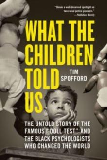 What the Children Told Us : The Untold Story of the Famous "Doll Test" and the Black Psychologists Who Changed the World