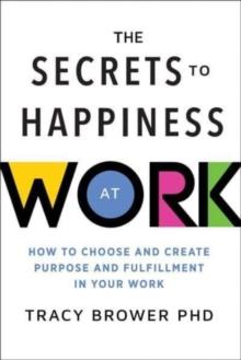 The Secrets to Happiness at Work : How to Choose and Create Purpose and Fulfillment in Your Work