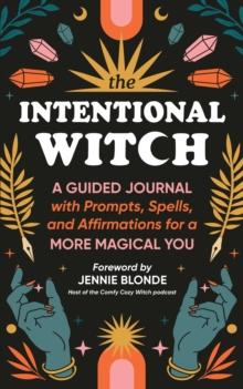 The Intentional Witch : A Guided Journal with Prompts, Spells, and Affirmations for a More Magical You