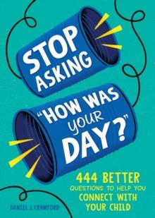 Stop Asking "How Was Your Day?" : 444 Better Questions to Help You Connect with Your Child