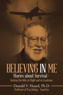 Believing In Me : Stories About Survival-Beating the Odds in Flight and in Academia