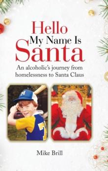 Hello My Name Is Santa : An Alcoholic's Journey from Homelessness to Santa Claus