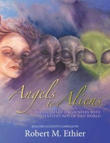 Angels to Aliens : True Stories of Encounters with Entities Not of This World