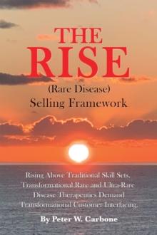 The Rise (Rare Disease) Selling Framework : Rising Above Traditional Skill Sets. Transformational Rare and Ultra-Rare Disease Therapeutics Demand Transformational Customer Interfacing