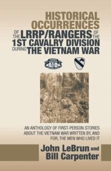 Historical Occurrences of the Lrrp/Rangers  of the 1St Cavalry Division During the Vietnam War : An Anthology of First-Person Stories About the Vietnam War Written By, and For, the Men Who Lived It