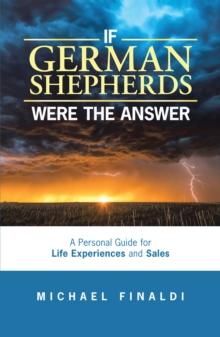 If German Shepherds Were the Answer : A Personal Guide for Life Experiences and Sales