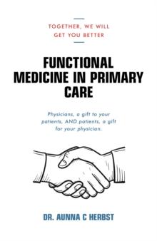 Functional Medicine in Primary Care : Together, We Will Get You Better