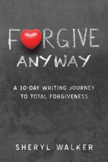 Forgive Anyway : A 30-Day Writing Journey  to Total Forgiveness