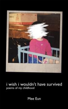 I Wish I Wouldn't Have Survived : Poems of My Childhood