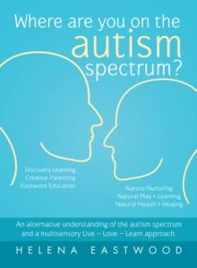 Where Are You on the Autism Spectrum? : An Alternative Understanding of the Autism Spectrum  and  a  Multisensory Live - Love - Learn  Approach.