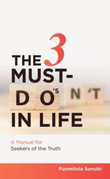 The 3 Must-Do's in Life : A Manual for Seekers of the Truth