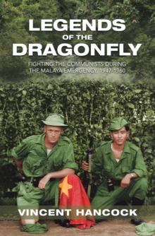 Legends of the Dragonfly : Fighting the Communists During the Malaya Emergency, 1947-1960