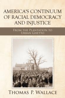 America's Continuum of Racial Democracy and Injustice : From the Plantation to Urban Ghetto