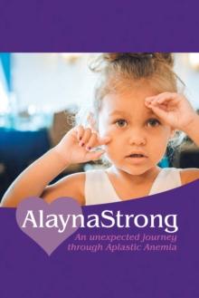 Alaynastrong : An Unexpected Journey Through Aplastic Anemia