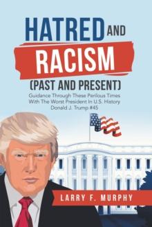 Hatred and Racism (Past and Present) : Guidance Through These Perilous Times with the Worst President in U.S. History Donald J. Trump #45