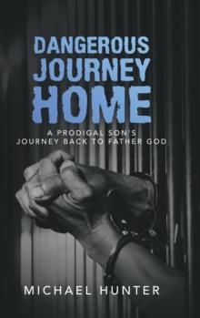 Dangerous Journey Home : A Prodigal Son's Journey Back to Father God