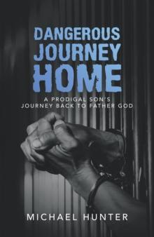 Dangerous Journey Home : A Prodigal Son's Journey Back to Father God