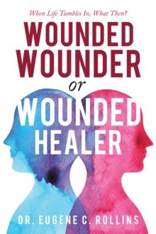 Wounded Wounder or Wounded Healer : When Life Tumbles In, What Then?