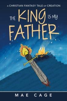 The King Is My Father : A Christian Fantasy Tale of Creation