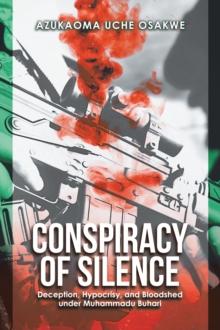 Conspiracy of Silence : Deception, Hypocrisy, and Bloodshed Under Muhammadu Buhari