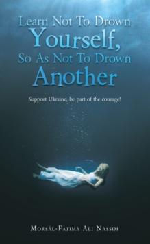 Learn Not to Drown Yourself, so as Not to Drown Another : Support Ukraine, Be Part of the Courage!