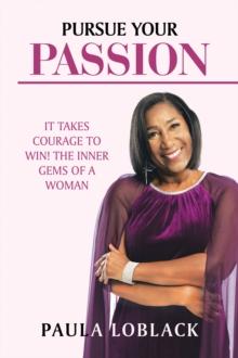 Pursue Your Passion : It Takes Courage to Win! the Inner Gems of a Woman