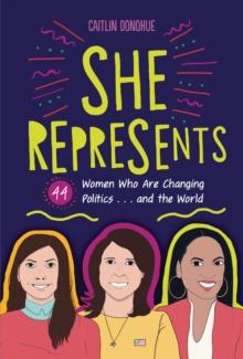 She Represents : 44 Women Who Are Changing Politics . . . and the World