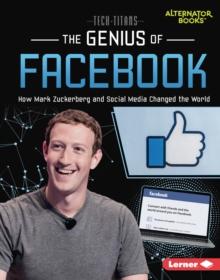 The Genius of Facebook : How Mark Zuckerberg and Social Media Changed the World