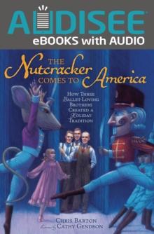 The Nutcracker Comes to America : How Three Ballet-Loving Brothers Created a Holiday Tradition