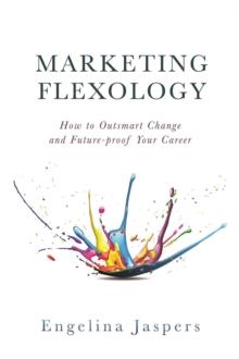 Marketing Flexology : How to Outsmart Change and Future-proof Your Career