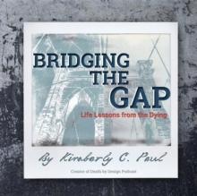 Bridging The Gap : Life Lessons from the Dying