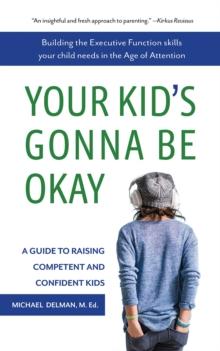 Your Kid's Gonna Be Okay : Building the Executive Function Skills Your Child Needs in the Age of Attention