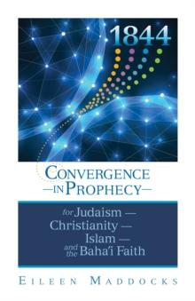 1844: : Convergence in Prophecy for Judaism, Christianity, Islam, and the Baha'i Faith