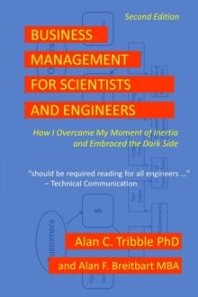 Business Management for Scientists and Engineers : How I Overcame My Moment of Inertia and Embraced the Dark Side