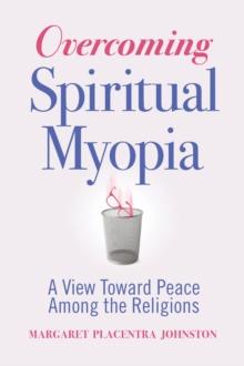 Overcoming Spiritual Myopia : A View Toward Peace Among the Religions