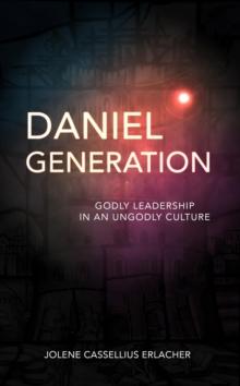 Daniel Generation : Godly Leadership in an Ungodly Culture