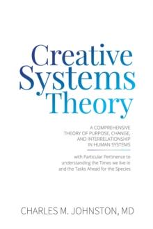 Creative Systems Theory : A Comprehensive Theory of Purpose, Change, and Interrelationship In Human Systems