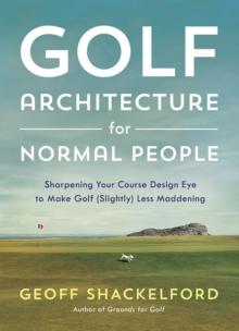 Golf Architecture for Normal People : Sharpening Your Course Design Eye to Make Golf (Slightly) Less Maddening