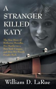 A Stranger Killed Katy : The True Story of Katherine Hawelka, Her Murder on a New York Campus, and How Her Family Fought Back