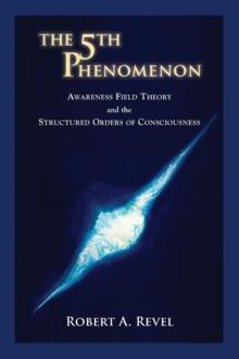 The 5th Phenomenon : Awareness Field Theory and the Structured Orders Of Consciousness