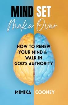 Mindset Make-Over: How To Renew Your Mind & Walk in God's Authority