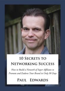 10 Secrets to Networking Success : How to Build a Network of Super Affiliates That Endorse and Refer Your Brand In Only 90 Days