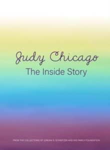 Judy Chicago: The Inside Story : From the Collections of Jordan D. Schnitzer and His Family Foundation