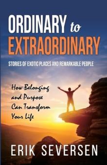 Ordinary to Extraordinary : Stories of Exotic Places and Remarkable People & How Belonging and Purpose Can Transform Your Life